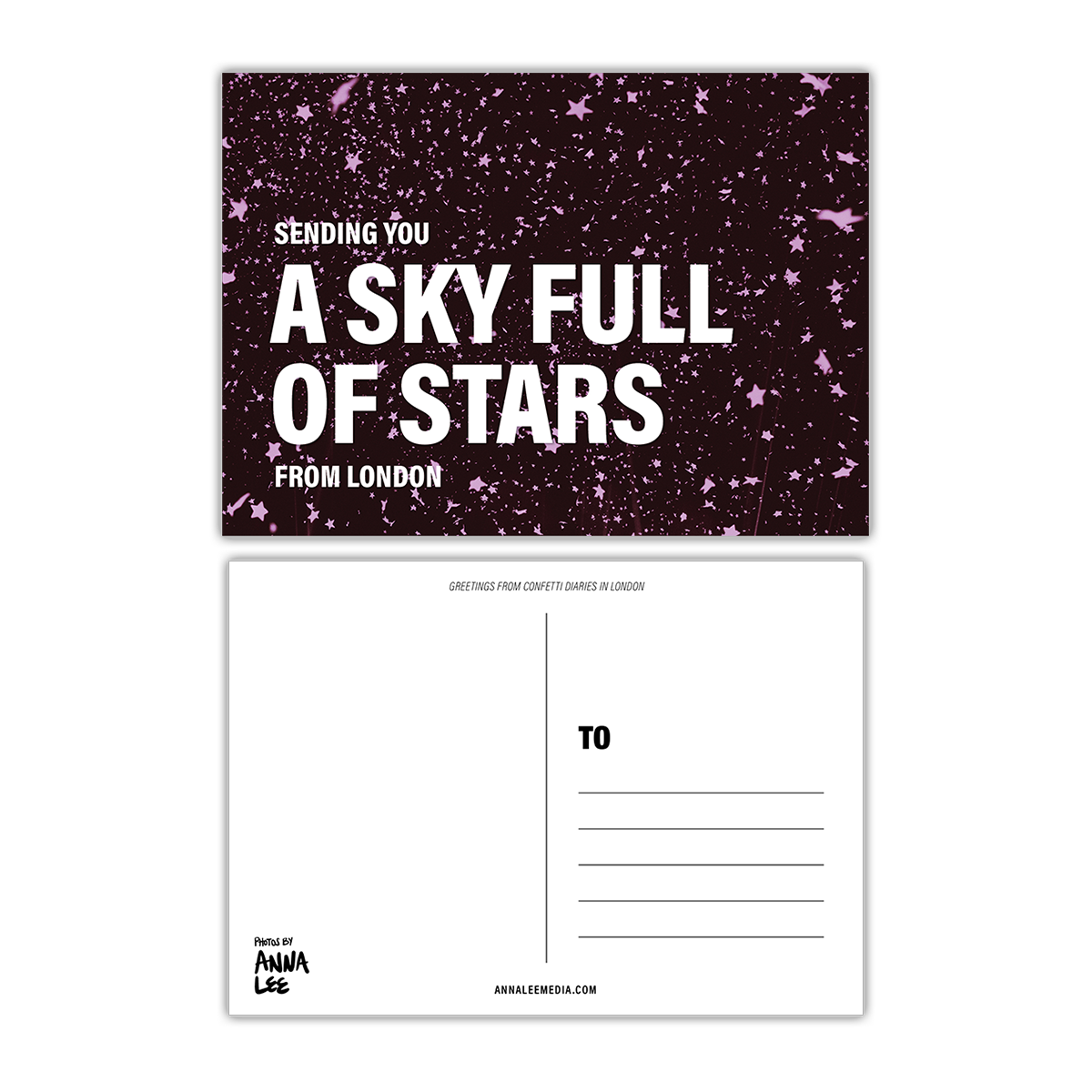 Side-by-side of a postcard’s front and back. The front is a portrait image of star confetti floating in the sky, there is a slight purple hue to the image. Large white text reads “SENDING YOU A SKY FULL OF STARS FROM LONDON” the lyrics are a slightly larger font. The back, in landscape orientation includes a writing space on the left, address lines on the right, “GREETINGS FROM CONFETTI DIARIES IN LONDON” in sloped text at the top, “Photos by Anna Lee” in the bottom right&“Annaleemedia.com” centered below.