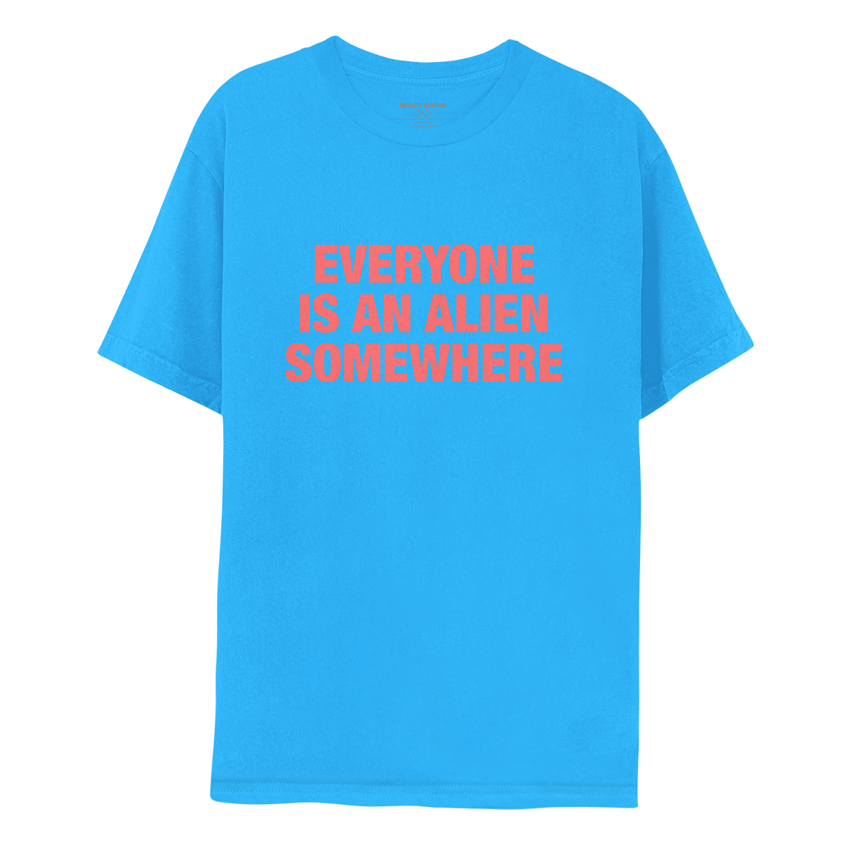 Front: This is Chris’s shirt. Fabric is a very vibrant blue. EVERYONE IS AN ALIEN SOMEWHERE is salmon pink. The text is large and bold, in 3 lines: EVERYONE, IS AN ALIEN, SOMEWHERE.  